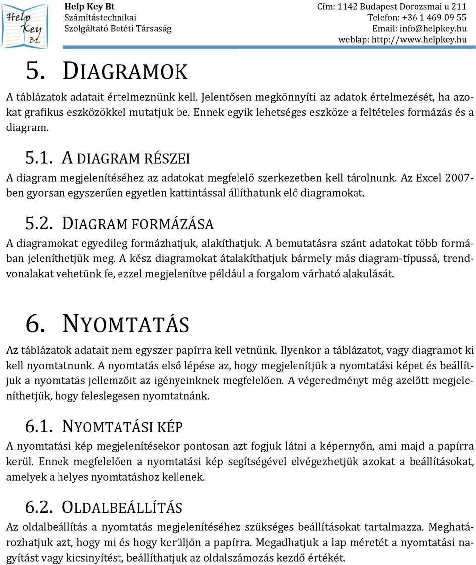 Az Excel 2007 ben gyorsan egyszerűen egyetlen kattintással állíthatunk elő diagramokat. 5.2. DIAGRAM FORMÁZÁSA A diagramokat egyedileg formázhatjuk, alakíthatjuk.