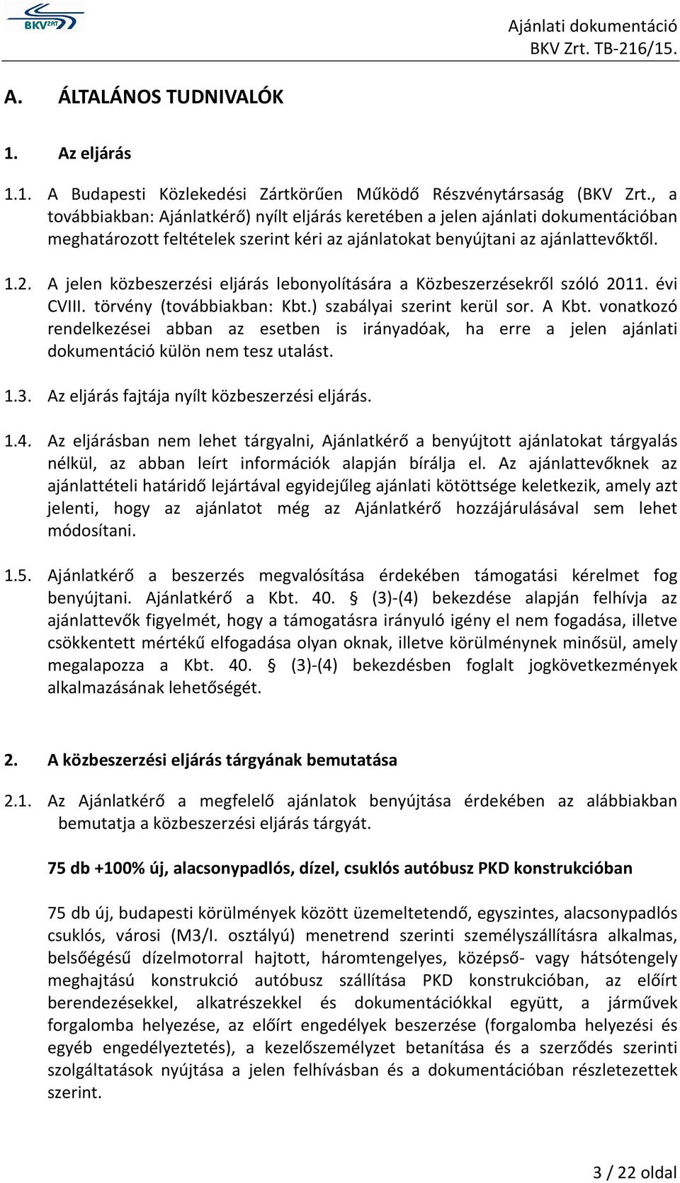 A jelen közbeszerzési eljárás lebonyolítására a Közbeszerzésekről szóló 2011. évi CVIII. törvény (továbbiakban: Kbt.) szabályai szerint kerül sor. A Kbt.