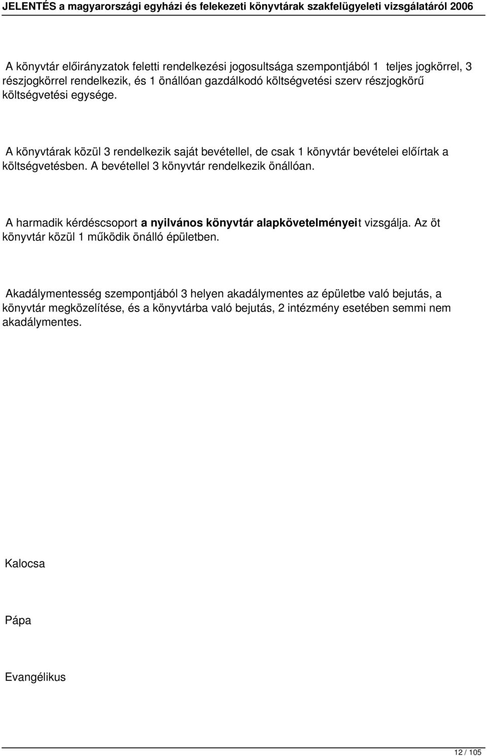 A bevétellel 3 könyvtár rendelkezik önállóan. A harmadik kérdéscsoport a nyilvános könyvtár alapkövetelményeit vizsgálja. Az öt könyvtár közül 1 működik önálló épületben.