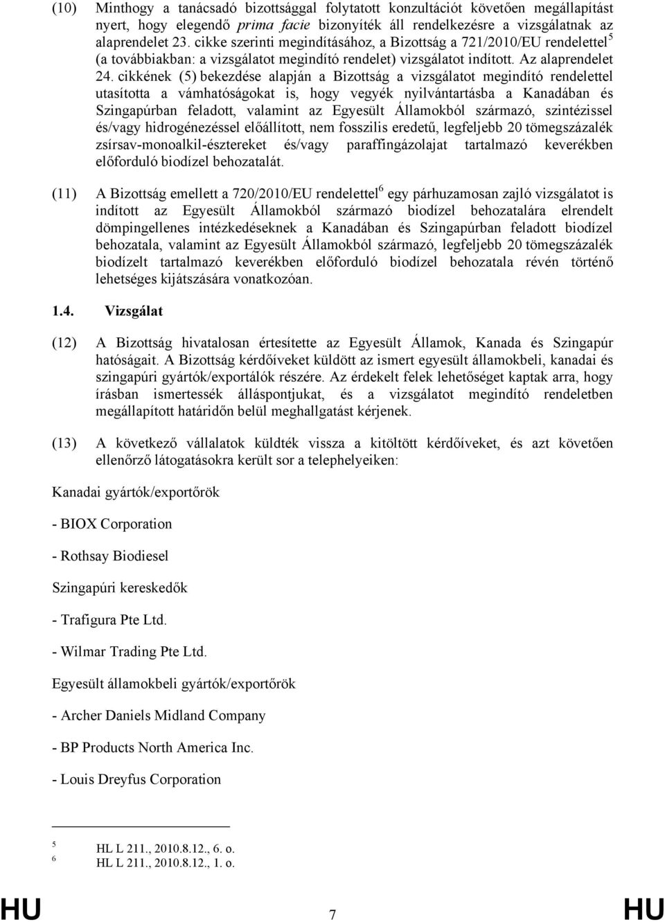 cikkének (5) bekezdése alapján a Bizottság a vizsgálatot megindító rendelettel utasította a vámhatóságokat is, hogy vegyék nyilvántartásba a Kanadában és Szingapúrban feladott, valamint az Egyesült