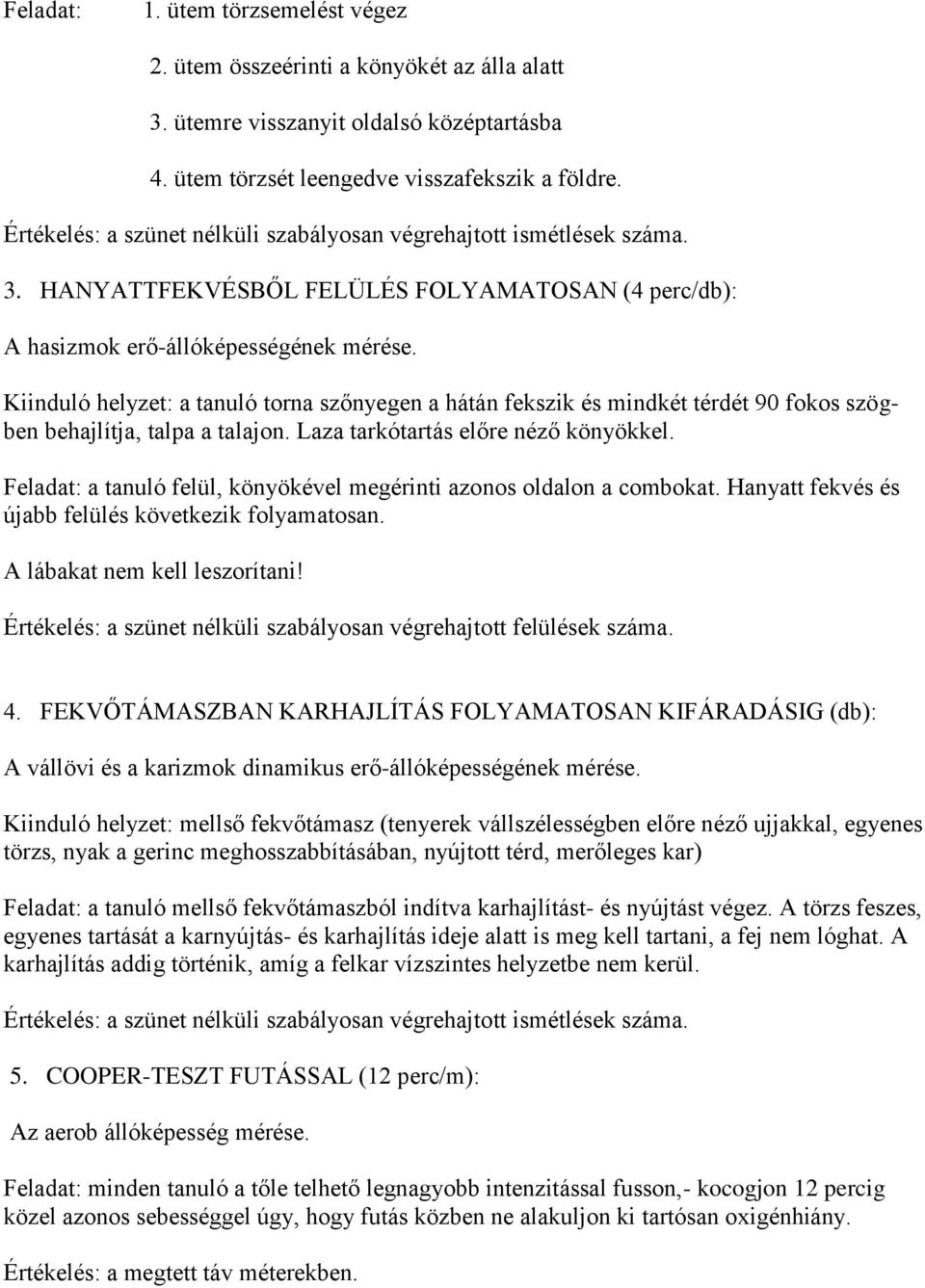 Kiinduló helyzet: a tanuló torna szőnyegen a hátán fekszik és mindkét térdét 90 fokos szögben behajlítja, talpa a talajon. Laza tarkótartás előre néző könyökkel.