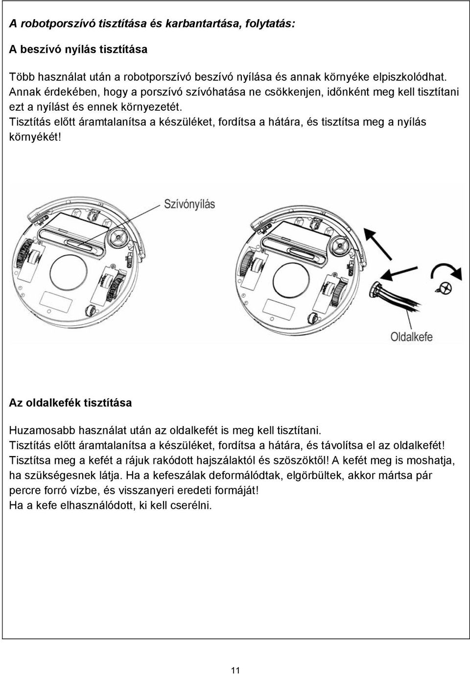 Tisztítás előtt áramtalanítsa a készüléket, fordítsa a hátára, és tisztítsa meg a nyílás környékét! Az oldalkefék tisztítása Huzamosabb használat után az oldalkefét is meg kell tisztítani.