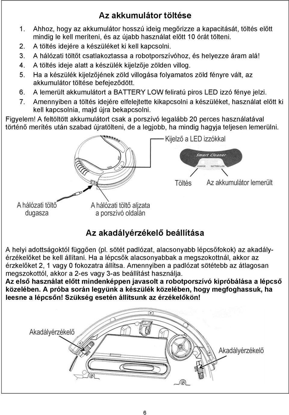 Ha a készülék kijelzőjének zöld villogása folyamatos zöld fényre vált, az akkumulátor töltése befejeződött. 6. A lemerült akkumulátort a BATTERY LOW feliratú piros LED izzó fénye jelzi. 7.