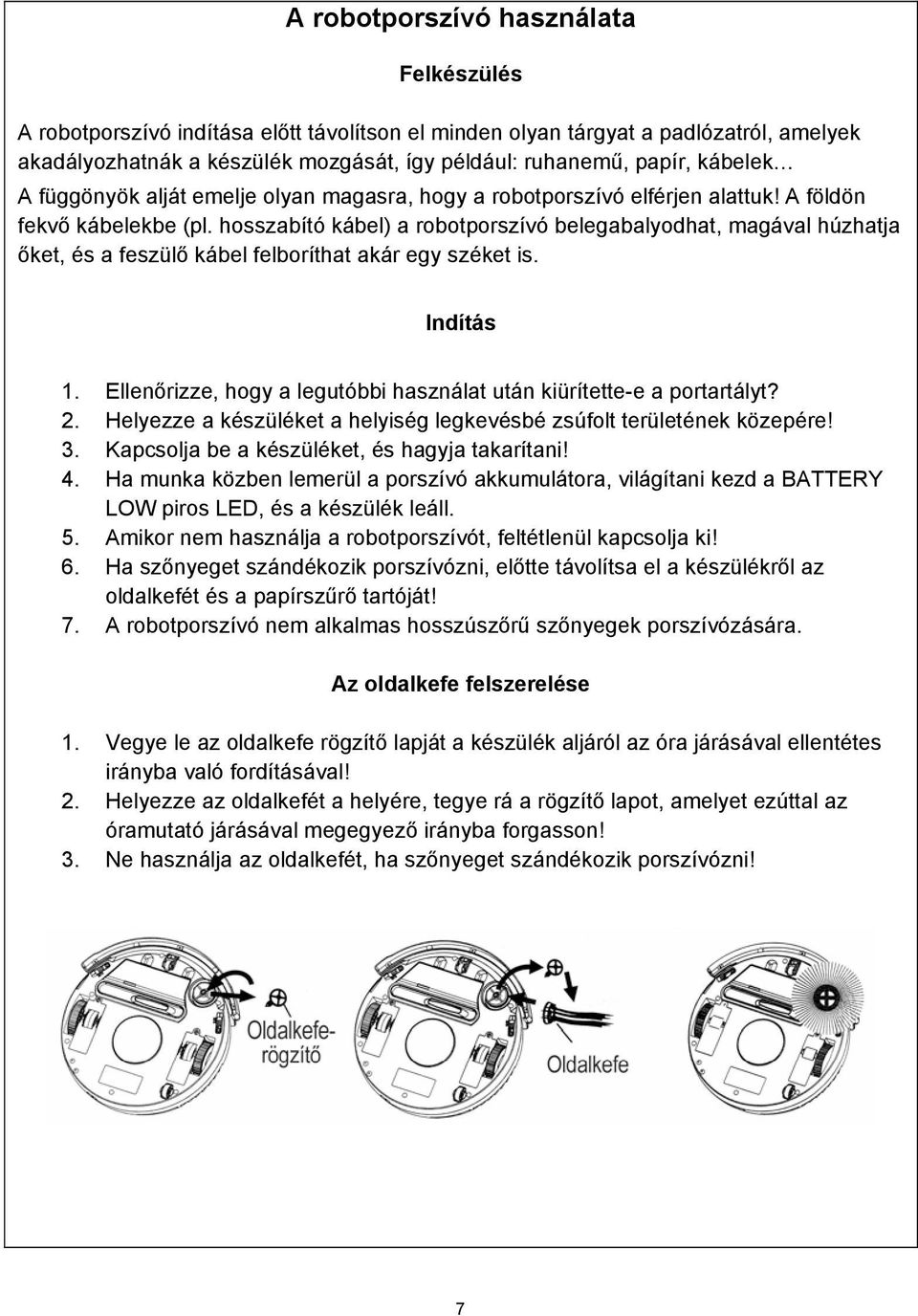 hosszabító kábel) a robotporszívó belegabalyodhat, magával húzhatja őket, és a feszülő kábel felboríthat akár egy széket is. Indítás 1.