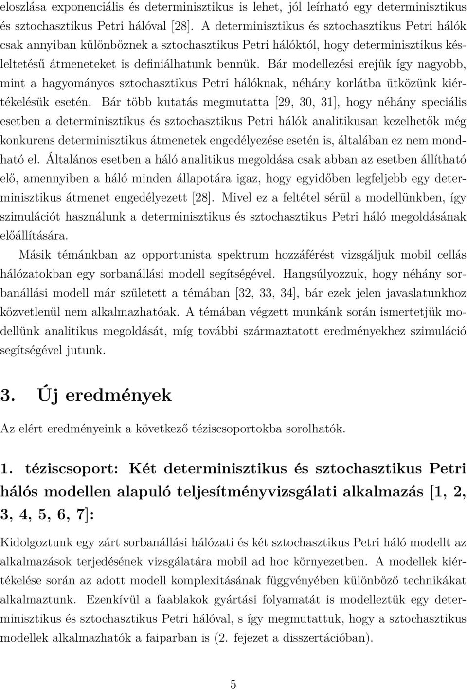 Bár modellezési erejük így nagyobb, mint a hagyományos sztochasztikus Petri hálóknak, néhány korlátba ütközünk kiértékelésük esetén.