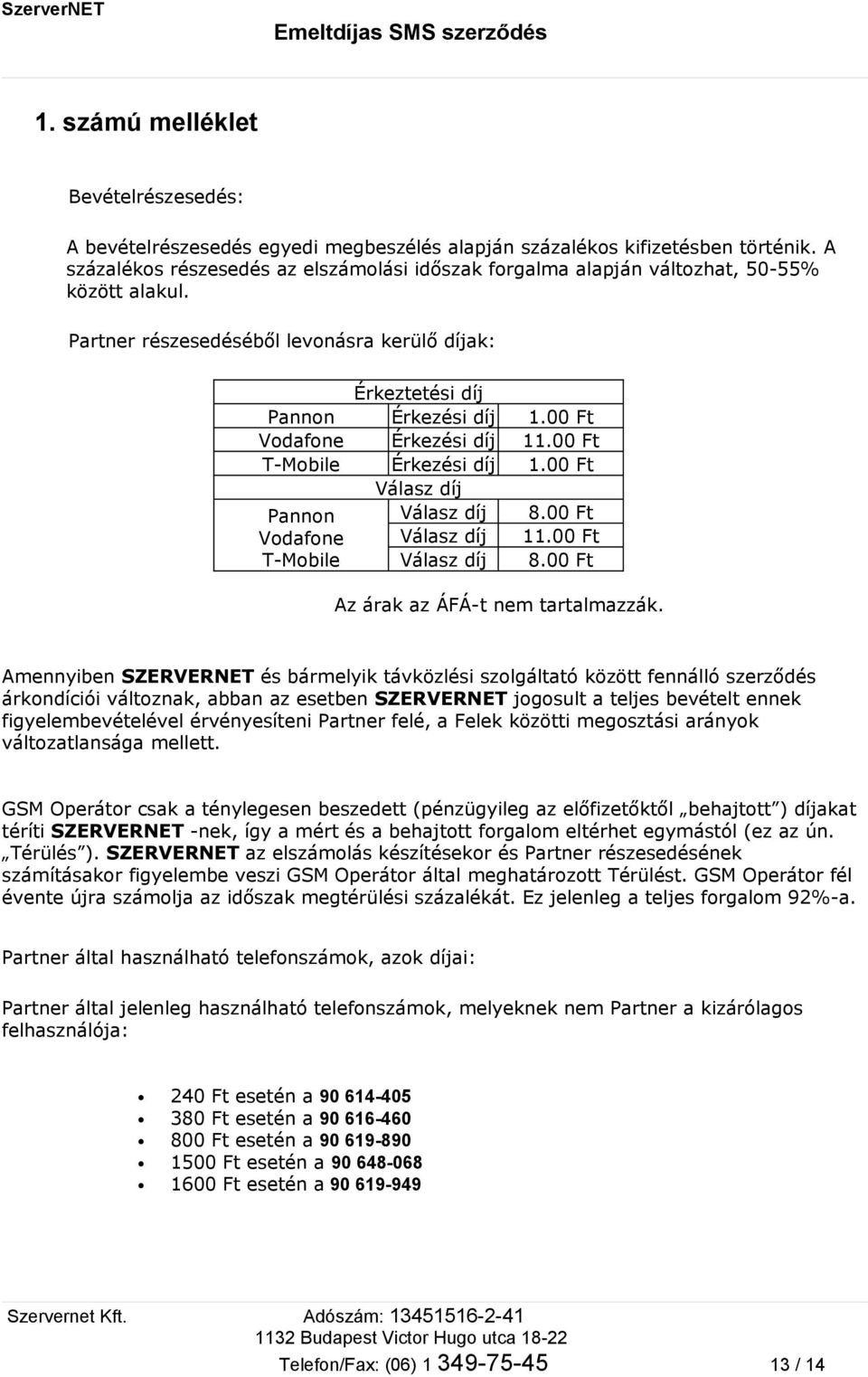 00 Ft Vodafone Érkezési díj 11.00 Ft T-Mobile Érkezési díj 1.00 Ft Válasz díj Pannon Vodafone T-Mobile Válasz díj Válasz díj Válasz díj 8.00 Ft 11.00 Ft 8.00 Ft Az árak az ÁFÁ-t nem tartalmazzák.