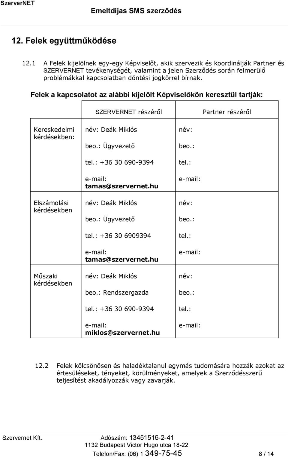 bírnak. Felek a kapcsolatot az alábbi kijelölt Képviselőkön keresztül tartják: SZERVERNET részéről Partner részéről Kereskedelmi kérdésekben: név: Deák Miklós beo.: Ügyvezető név: beo.: tel.