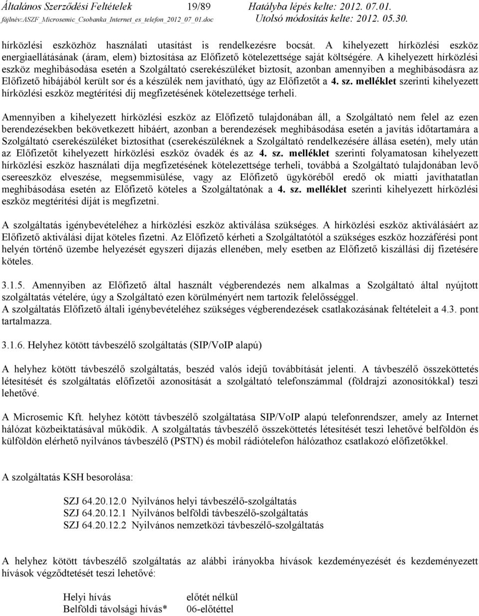 A kihelyezett hírközlési eszköz meghibásodása esetén a Szolgáltató cserekészüléket biztosít, azonban amennyiben a meghibásodásra az Előfizető hibájából került sor és a készülék nem javítható, úgy az