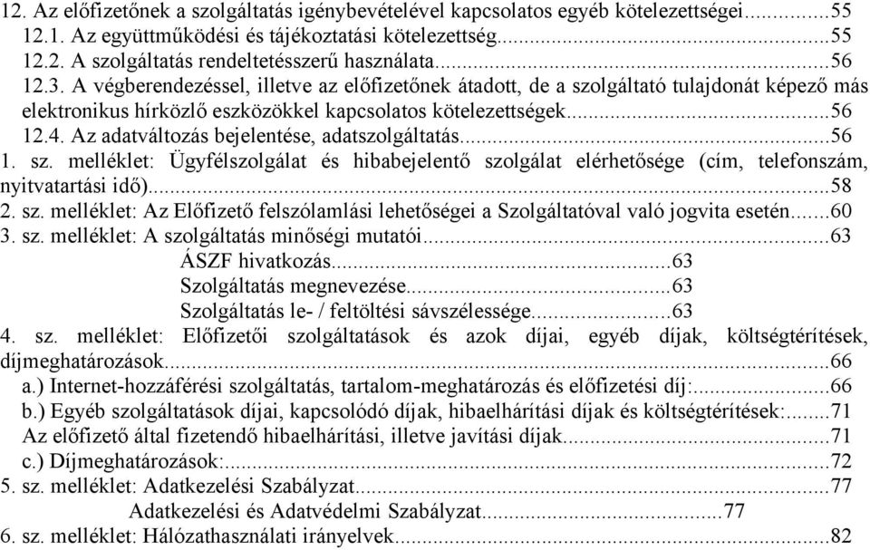 Az adatváltozás bejelentése, adatszolgáltatás...56 1. sz. melléklet: Ügyfélszolgálat és hibabejelentő szolgálat elérhetősége (cím, telefonszám, nyitvatartási idő)...58 2. sz. melléklet: Az Előfizető felszólamlási lehetőségei a Szolgáltatóval való jogvita esetén.