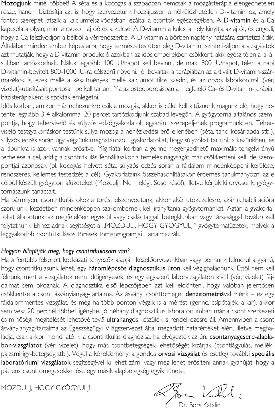 kalciumfelszívódásban, ezáltal a csontok egészségében. A D-vitamin és a Ca kapcsolata olyan, mint a csukott ajtóé és a kulcsé.