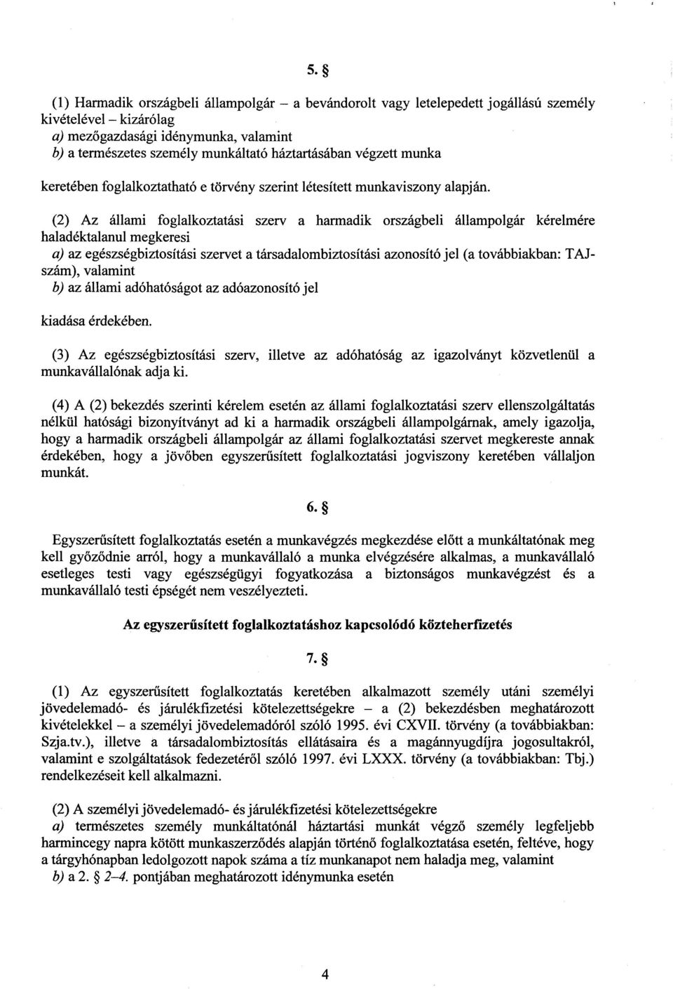 (2) Az állami foglalkoztatási szerv a harmadik országbeli állampolgár kérelmére haladéktalanul megkeresi a) az egészségbiztosítási szervet a társadalombiztosítási azonosító jel (a továbbiakban :