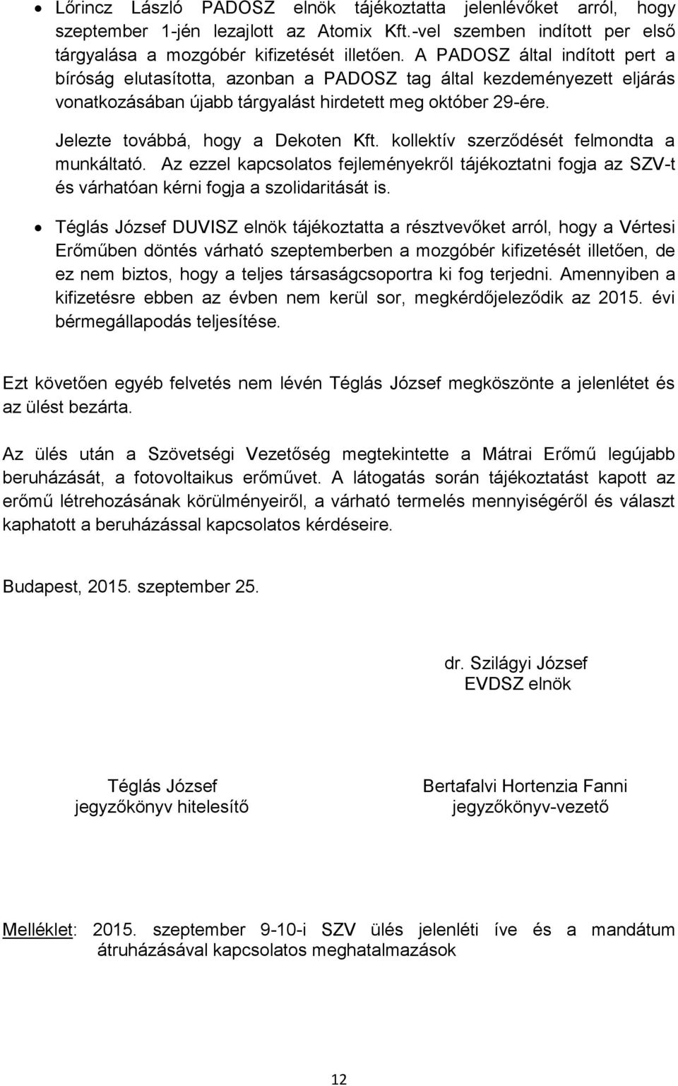 Jelezte továbbá, hogy a Dekoten Kft. kollektív szerződését felmondta a munkáltató. Az ezzel kapcsolatos fejleményekről tájékoztatni fogja az SZV-t és várhatóan kérni fogja a szolidaritását is.