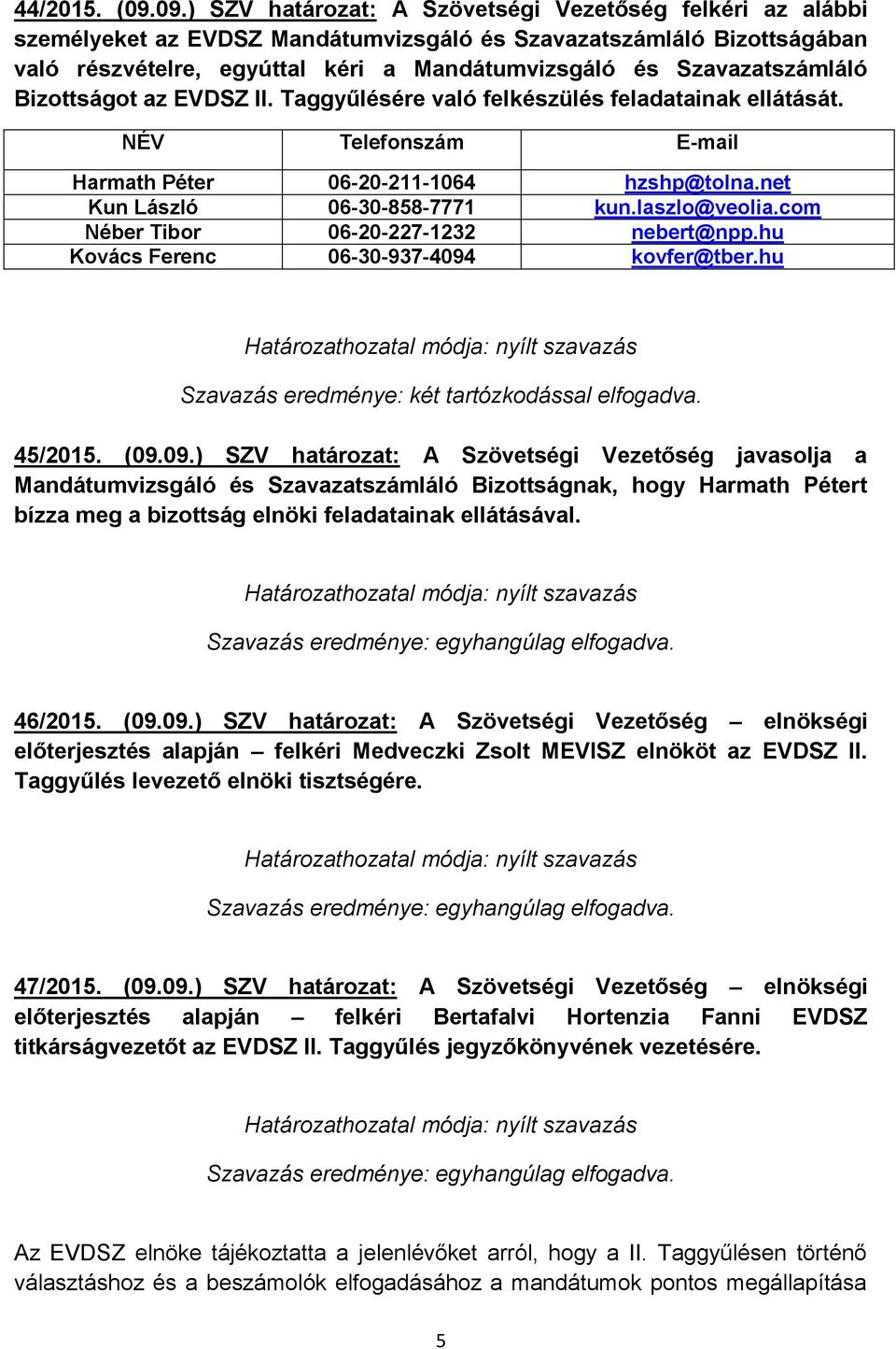 Szavazatszámláló Bizottságot az EVDSZ II. Taggyűlésére való felkészülés feladatainak ellátását. NÉV Telefonszám E-mail Harmath Péter 06-20-211-1064 hzshp@tolna.net Kun László 06-30-858-7771 kun.