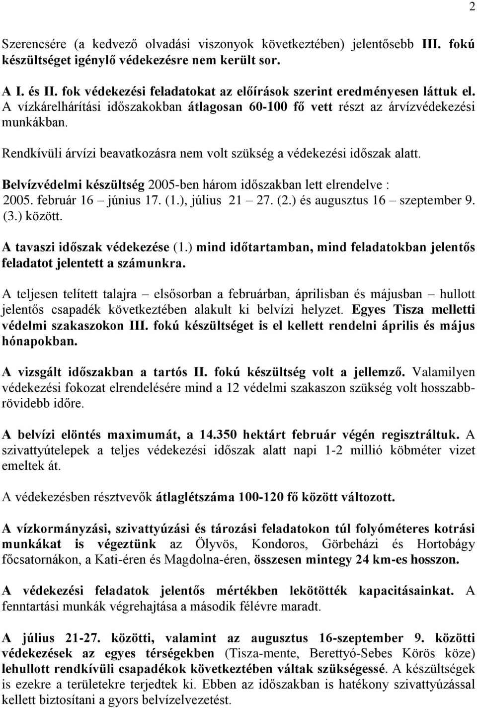 Rendkívüli árvízi beavatkozásra nem volt szükség a védekezési időszak alatt. Belvízvédelmi készültség 2005-ben három időszakban lett elrendelve : 2005. február 16 június 17. (1.), július 21 27. (2.