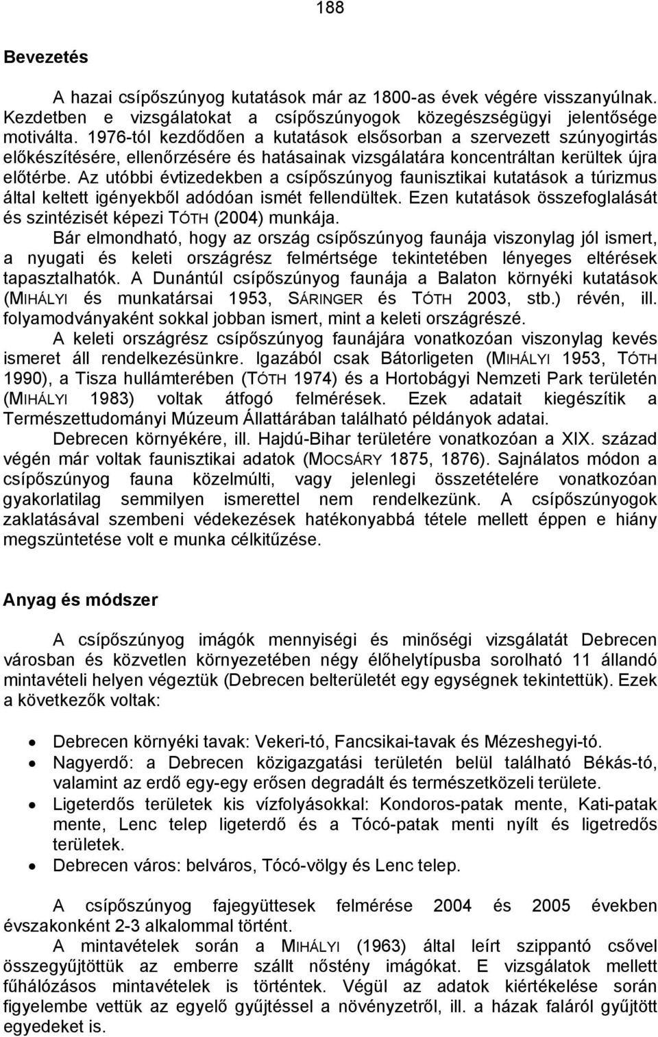 Az utóbbi évtizedekben a csípőszúnyog faunisztikai kutatások a túrizmus által keltett igényekből adódóan ismét fellendültek. Ezen kutatások összefoglalását és szintézisét képezi TÓTH (2004) munkája.