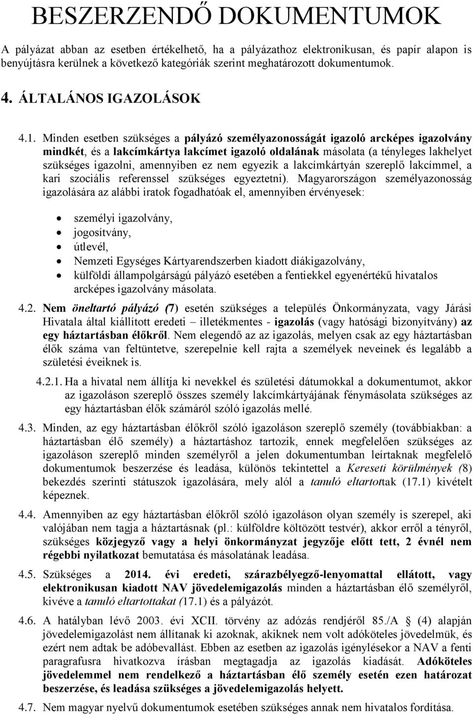 Minden esetben szükséges a pályázó személyazonosságát igazoló arcképes igazolvány mindkét, és a lakcímkártya lakcímet igazoló oldalának másolata (a tényleges lakhelyet szükséges igazolni, amennyiben