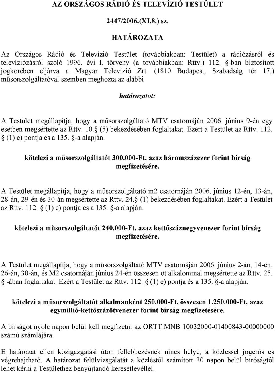 ) műsorszolgáltatóval szemben meghozta az alábbi határozatot: A Testület megállapítja, hogy a műsorszolgáltató MTV csatornáján 2006. június 9-én egy esetben megsértette az Rttv. 10.