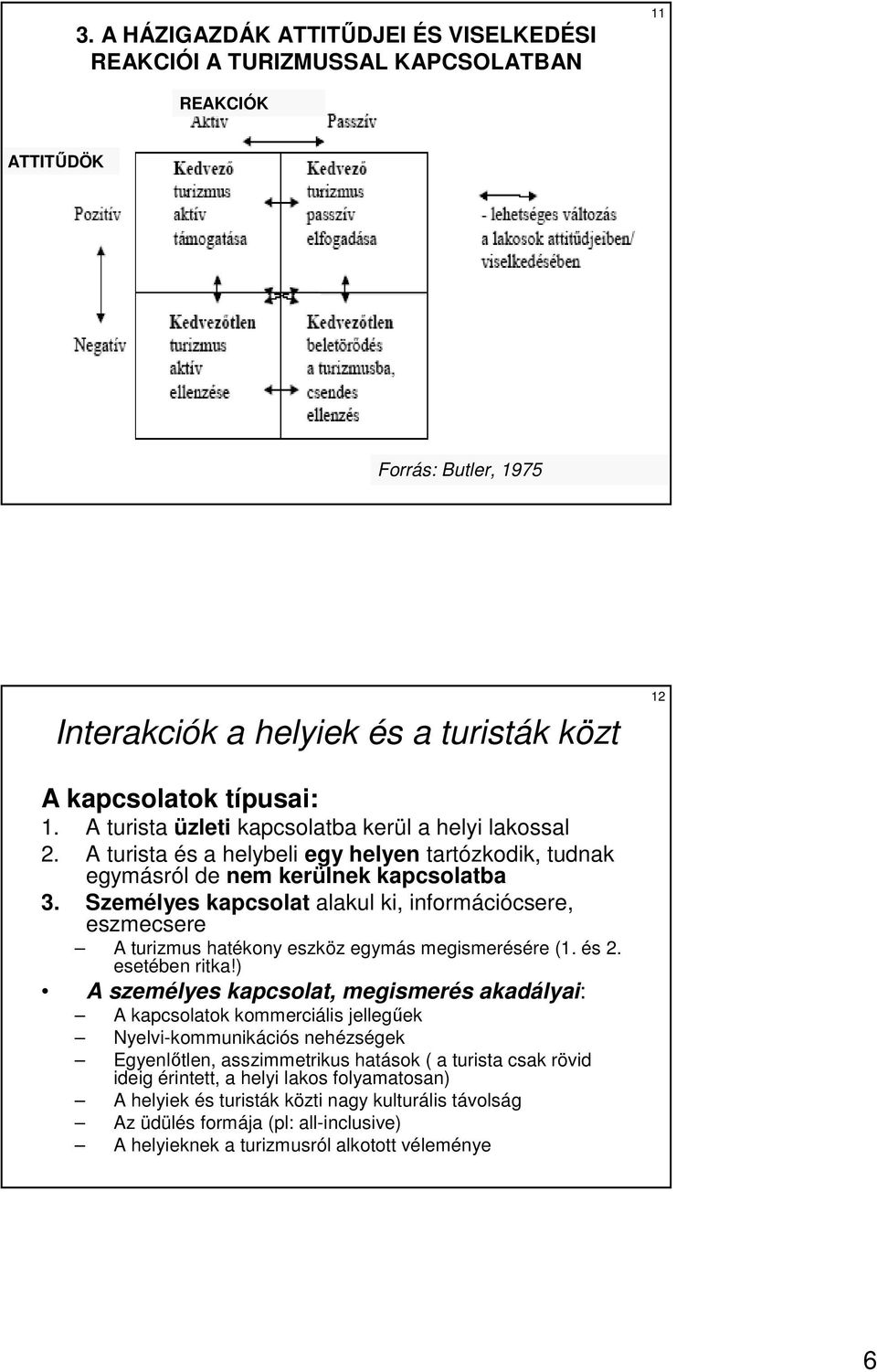 Személyes kapcsolat alakul ki, információcsere, eszmecsere A turizmus hatékony eszköz egymás megismerésére (1. és 2. esetében ritka!