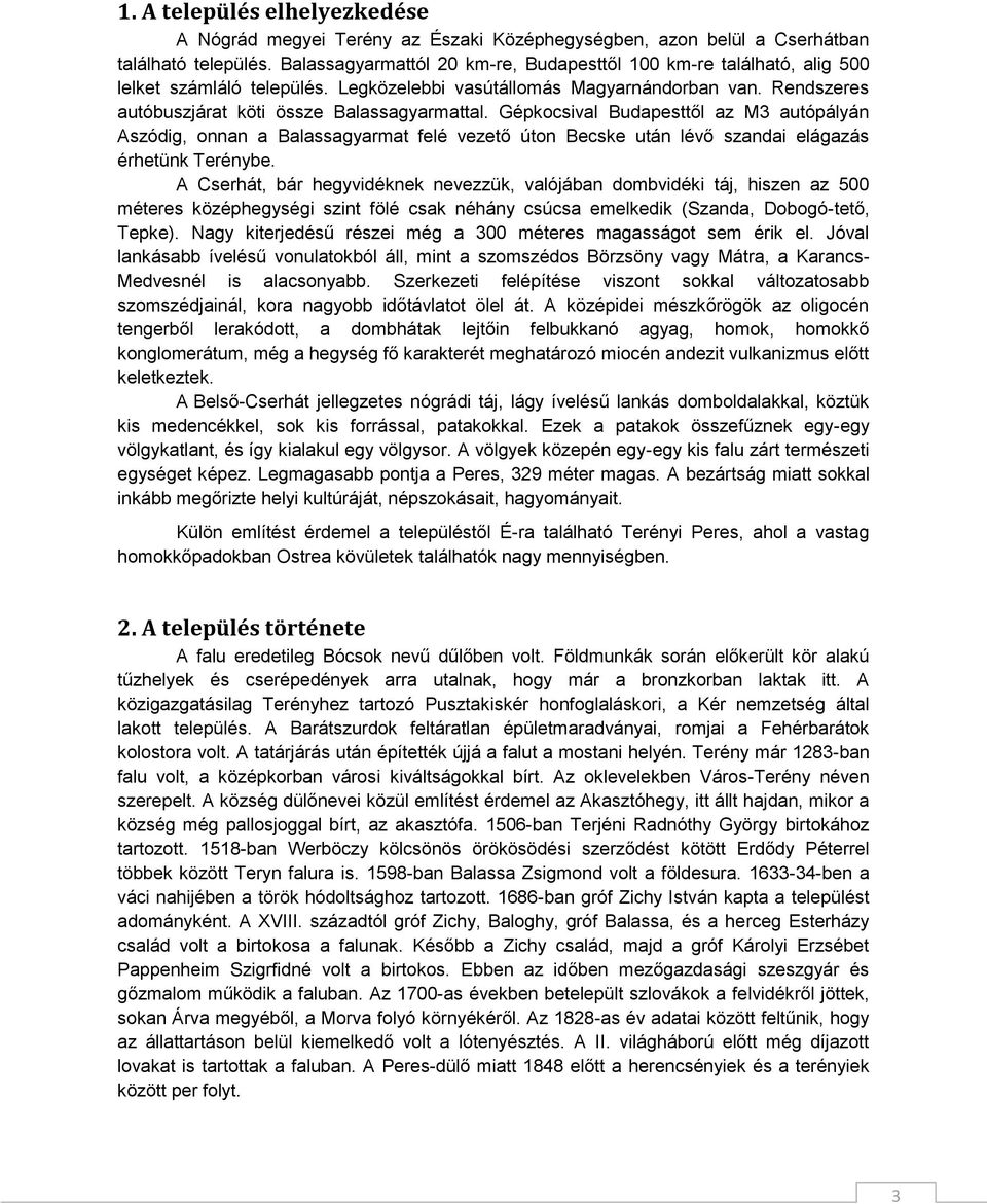 Gépkocsival Budapesttől az M3 autópályán Aszódig, onnan a Balassagyarmat felé vezető úton Becske után lévő szandai elágazás érhetünk Terénybe.