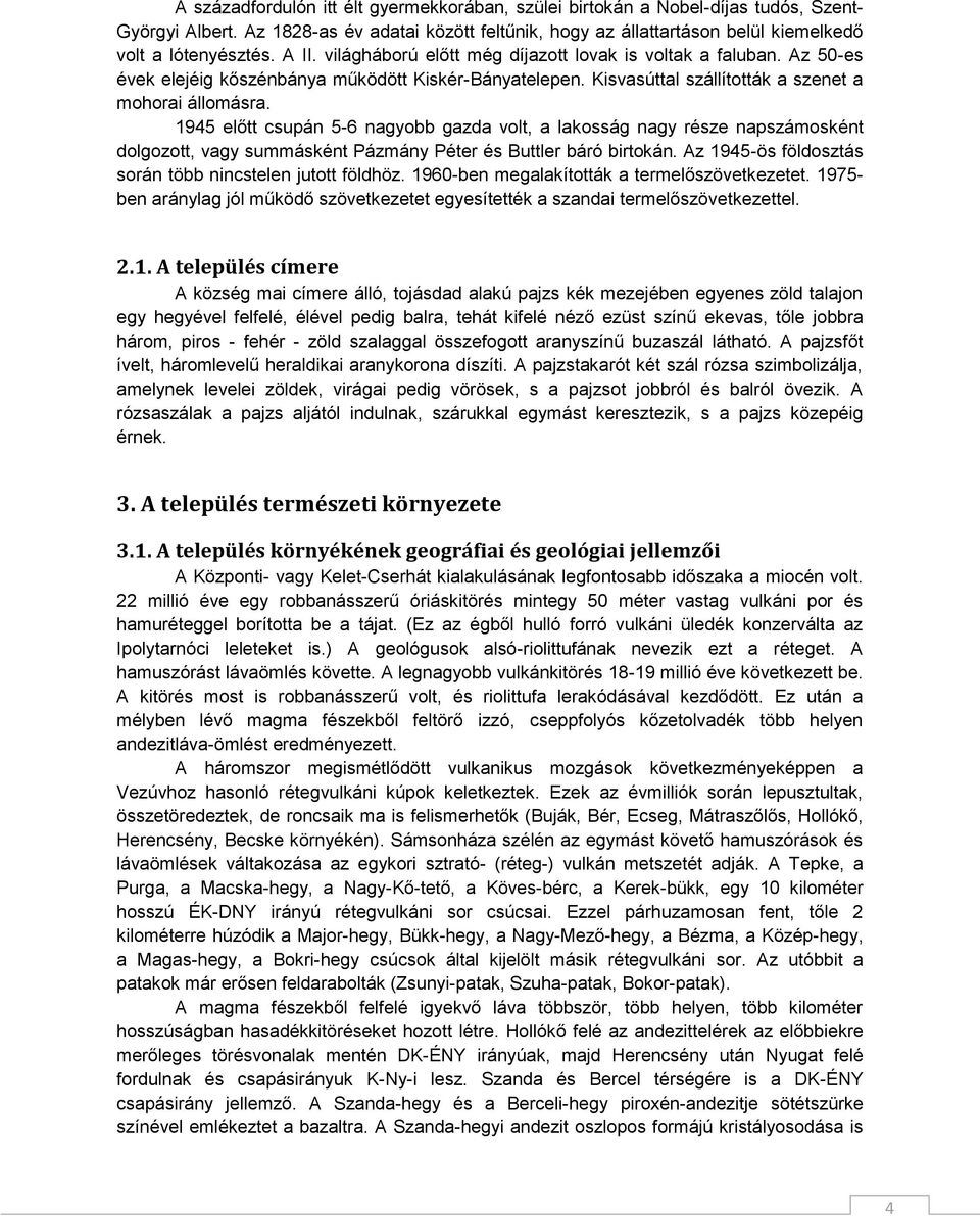 1945 előtt csupán 5-6 nagyobb gazda volt, a lakosság nagy része napszámosként dolgozott, vagy summásként Pázmány Péter és Buttler báró birtokán.