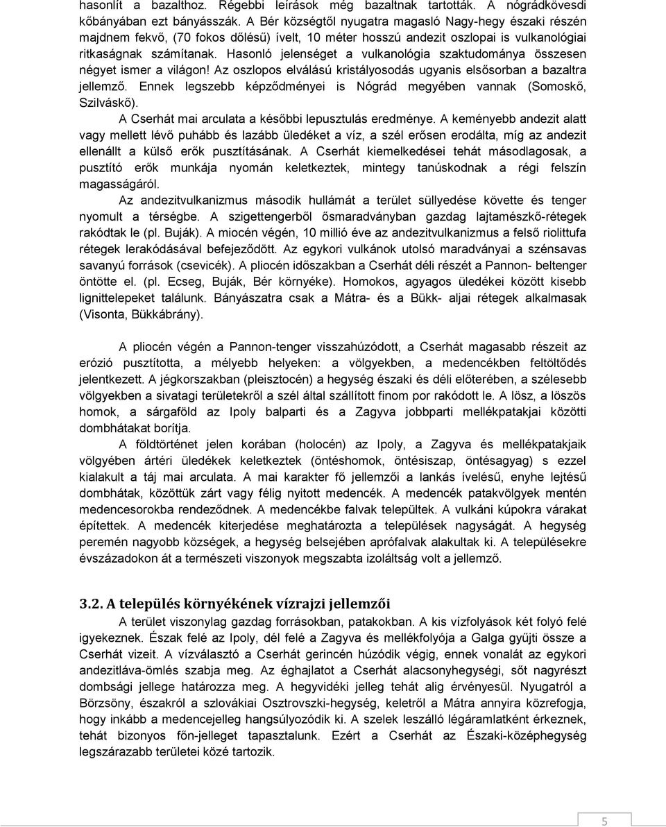 Hasonló jelenséget a vulkanológia szaktudománya összesen négyet ismer a világon! Az oszlopos elválású kristályosodás ugyanis elsősorban a bazaltra jellemző.