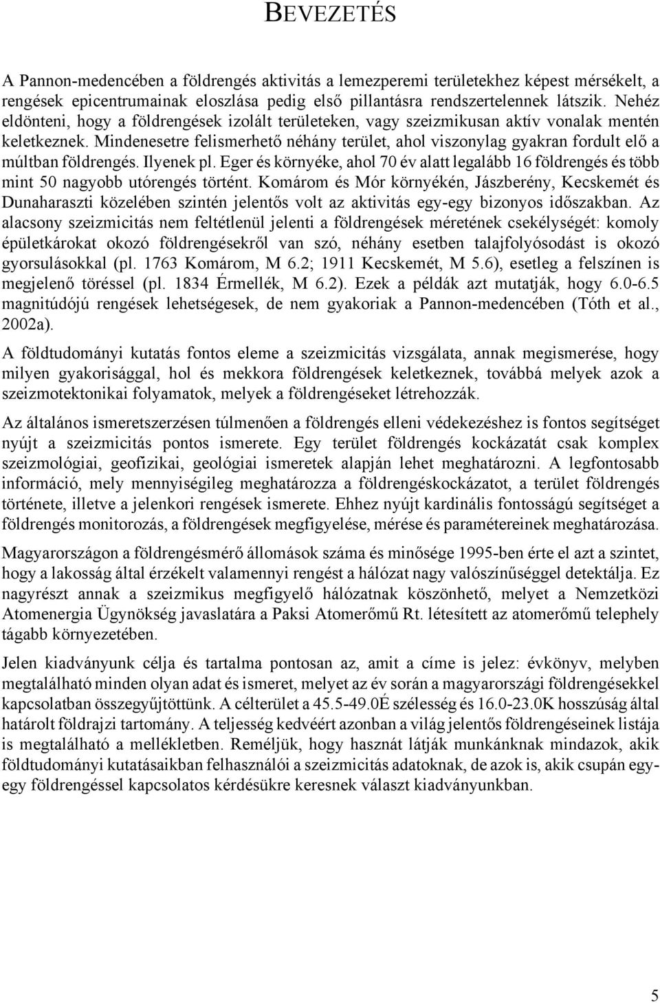 Mindenesetre felismerhető néhány terület, ahol viszonylag gyakran fordult elő a múltban földrengés. Ilyenek pl.