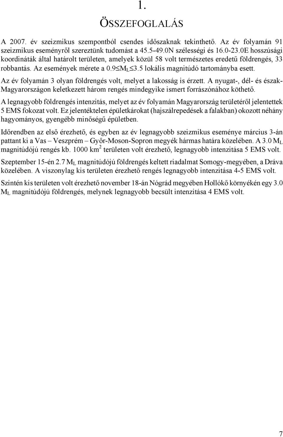 Az év folyamán 3 olyan földrengés volt, melyet a lakosság is érzett. A nyugat-, dél- és észak- Magyarországon keletkezett három rengés mindegyike ismert forrászónához köthető.