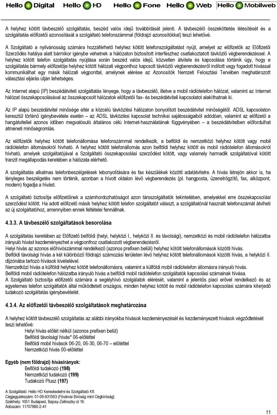 A Szolgáltató a nyilvánosság számára hozzáférhető helyhez kötött telefonszolgáltatást nyújt, amelyet az előfizetők az Előfizetői Szerződés hatálya alatt bármikor igénybe vehetnek a hálózaton