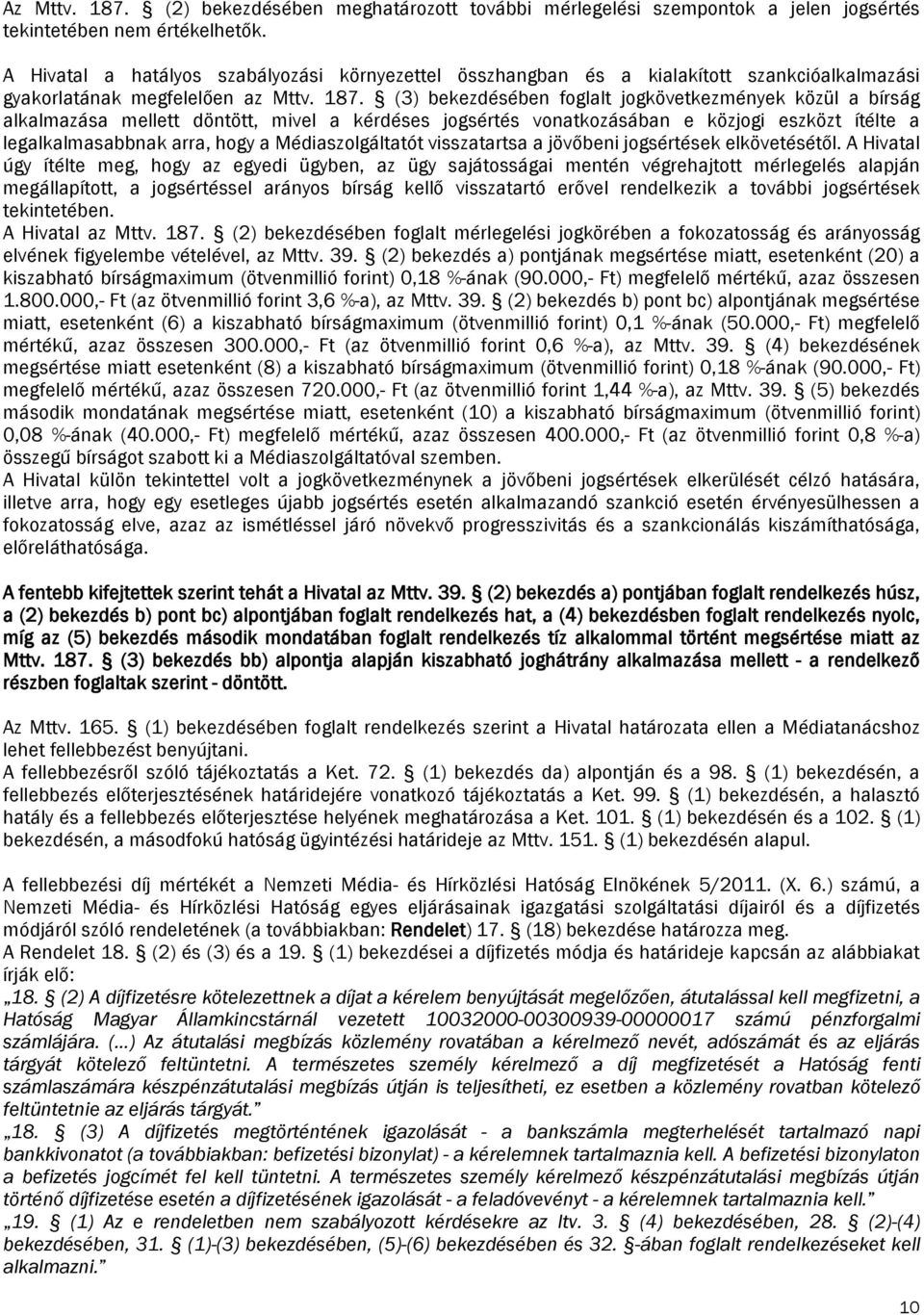 (3) bekezdésében foglalt jogkövetkezmények közül a bírság alkalmazása mellett döntött, mivel a kérdéses jogsértés vonatkozásában e közjogi eszközt ítélte a legalkalmasabbnak arra, hogy a