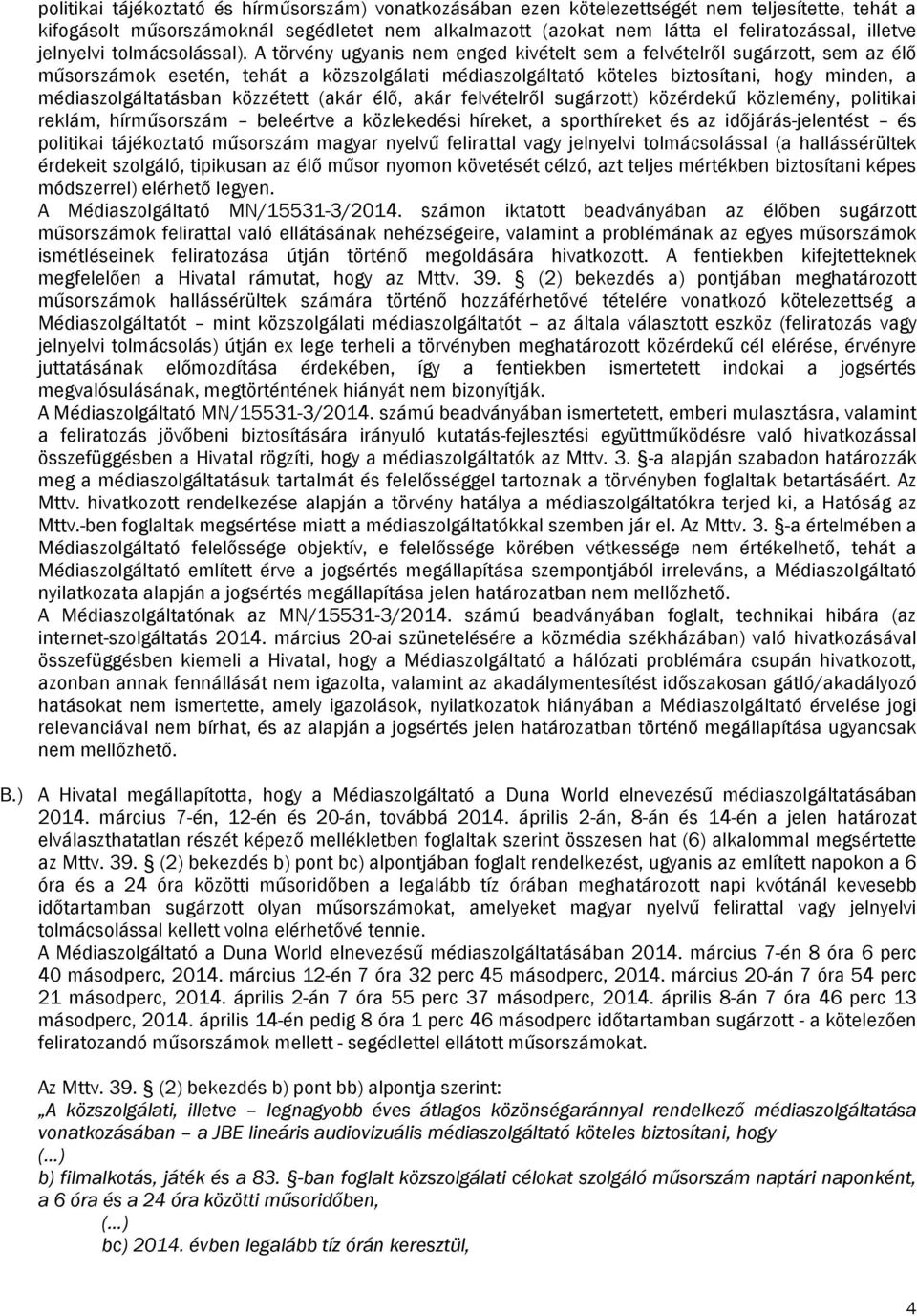 A törvény ugyanis nem enged kivételt sem a felvételről sugárzott, sem az élő műsorszámok esetén, tehát a közszolgálati médiaszolgáltató köteles biztosítani, hogy minden, a médiaszolgáltatásban