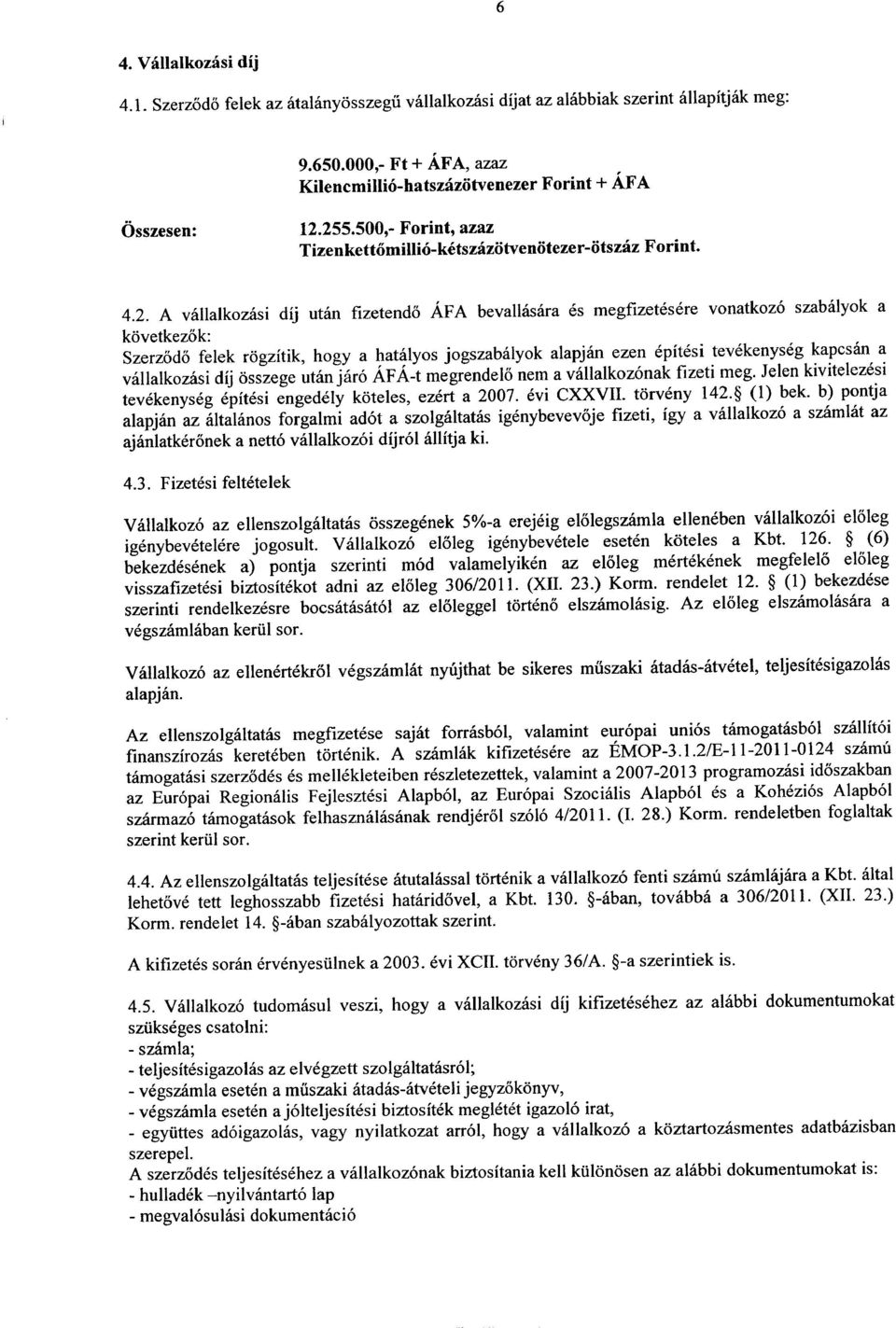 rogzitik, hogy a hataiyos jogszabalyok alapjan ezen epitesi tevekenyseg kapcsan a vallalkozasi dij osszege utan jar6 AF A-t megrendelo nem a vallalkoz6nak fizeti meg.