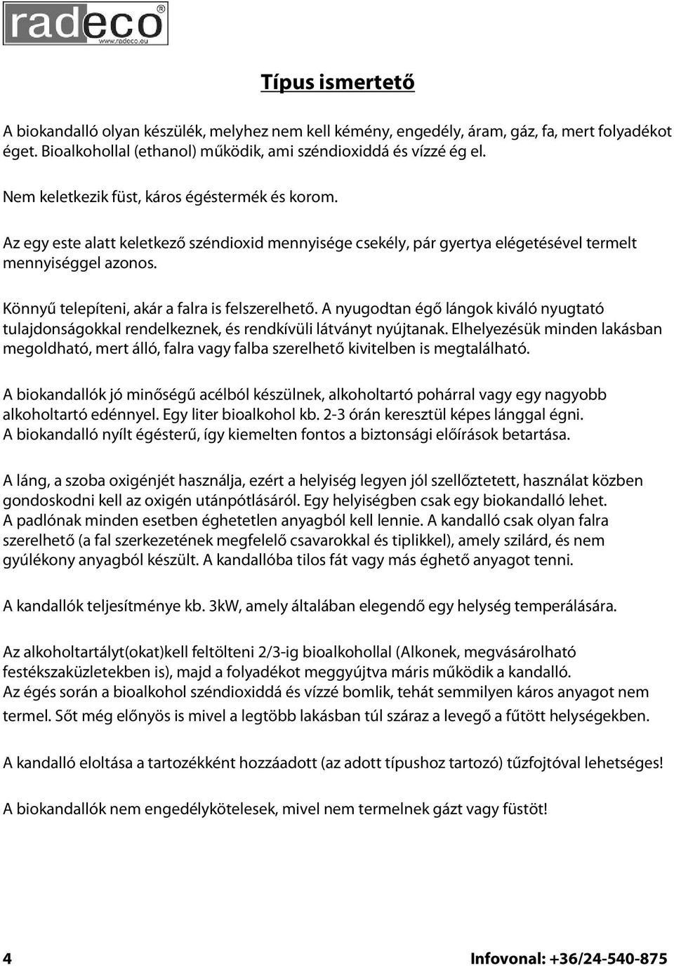 Könnyű telepíteni, akár a falra is felszerelhető. A nyugodtan égő lángok kiváló nyugtató tulajdonságokkal rendelkeznek, és rendkívüli látványt nyújtanak.