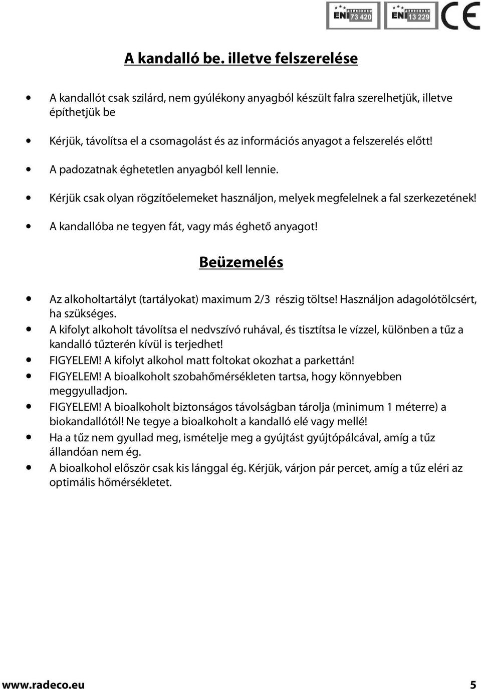 előtt! A padozatnak éghetetlen anyagból kell lennie. Kérjük csak olyan rögzítőelemeket használjon, melyek megfelelnek a fal szerkezetének! A kandallóba ne tegyen fát, vagy más éghető anyagot!