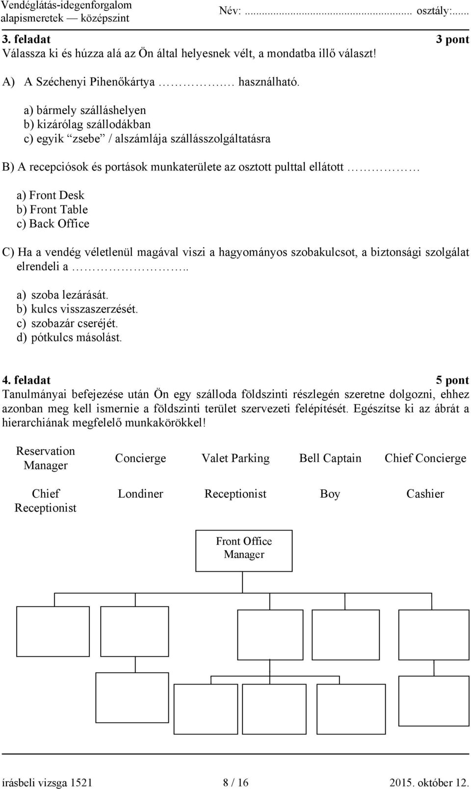 Table c) Back Office C) Ha a vendég véletlenül magával viszi a hagyományos szobakulcsot, a biztonsági szolgálat elrendeli a.. a) szoba lezárását. b) kulcs visszaszerzését. c) szobazár cseréjét.