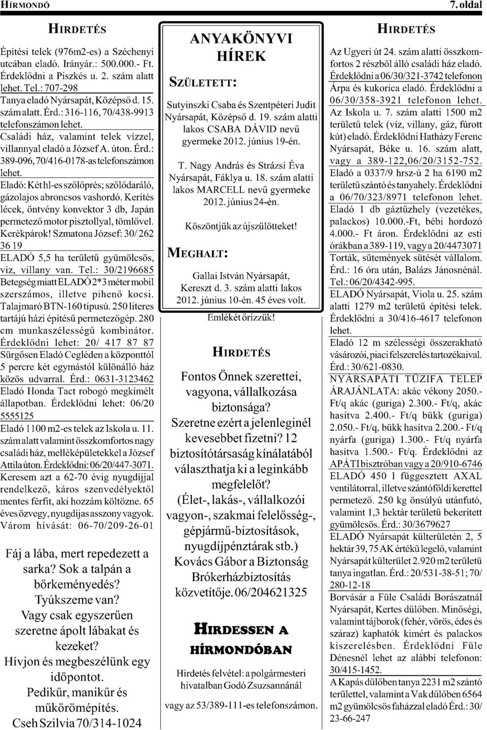 $::D telefonszámon lehet. lakos CSABA DÁVID /32H Családi ház, valamint telek vízzel, gyermeke 2012. június 19-én. villannyal eladó a József A. úton. Érd.: 389-096, 70/416-0178-as telefonszámon T.