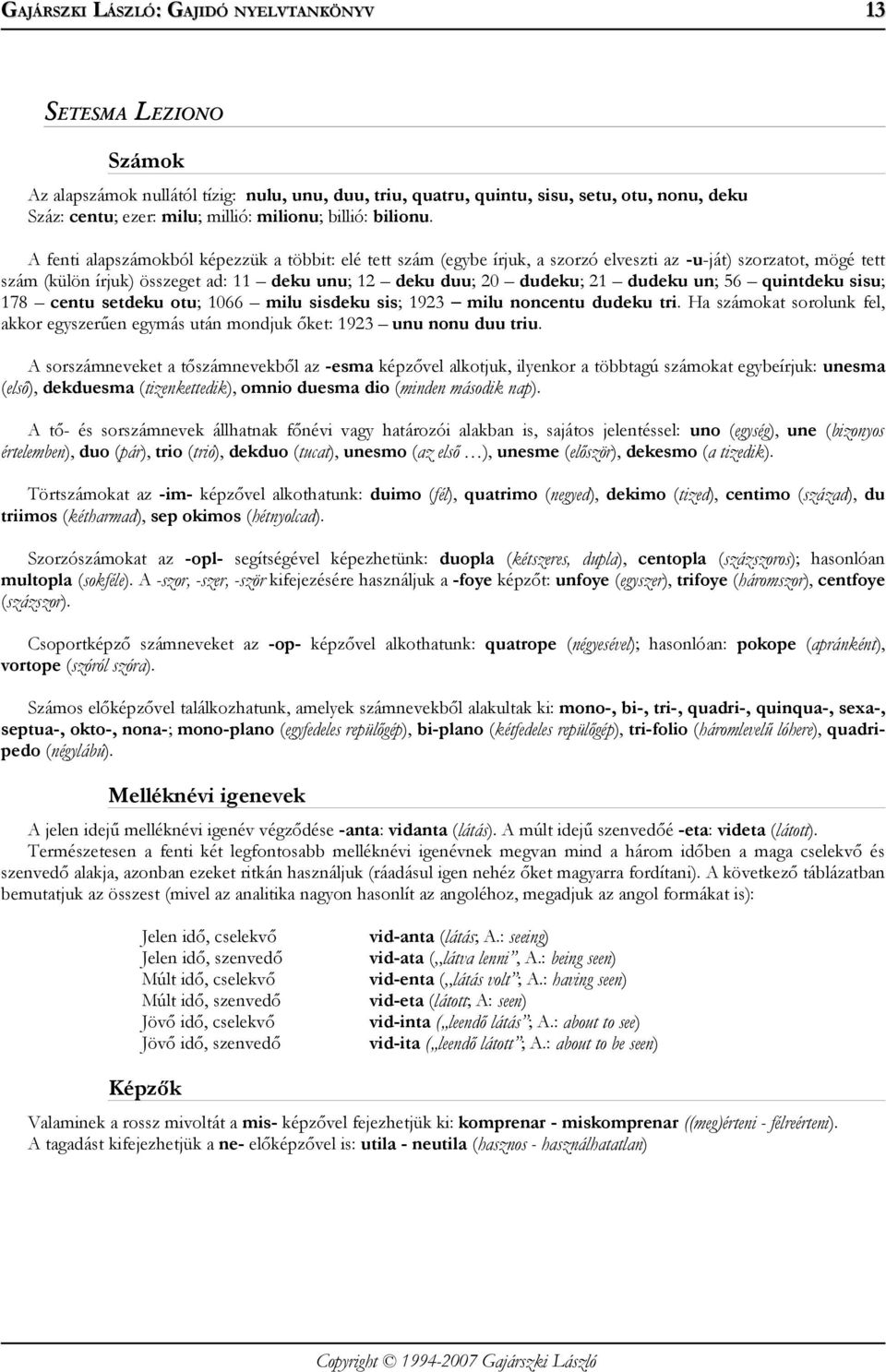 un; 56 quintdeku sisu; 178 centu setdeku otu; 1066 milu sisdeku sis; 1923 milu noncentu dudeku tri. Ha számokat sorolunk fel, akkor egyszerűen egymás után mondjuk őket: 1923 unu nonu duu triu.