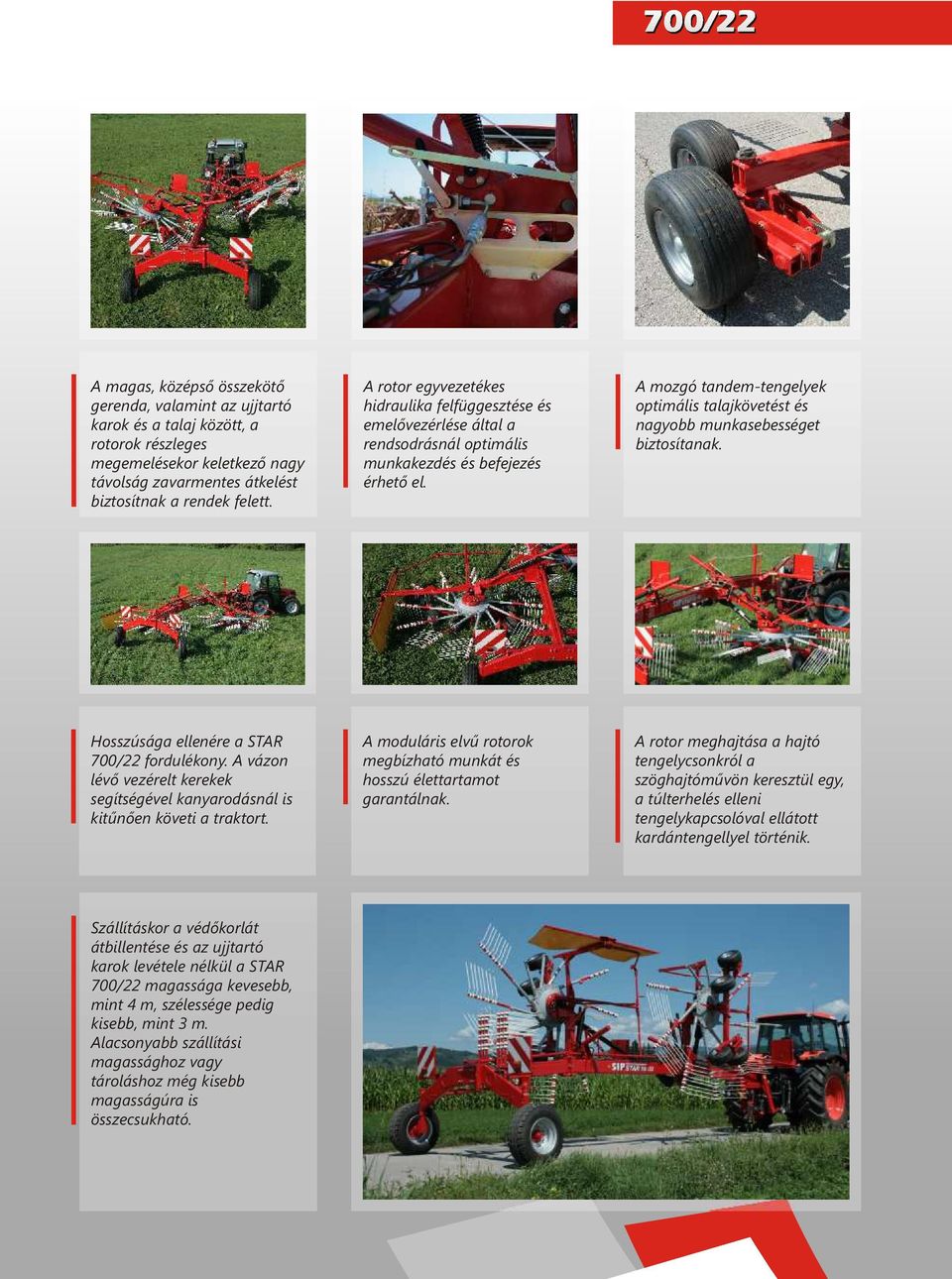 A mozgó tengelyek optimális talajkövetést és nagyobb munkasebességet biztosítanak. Hosszúsága ellenére a 700/22 fordulékony.