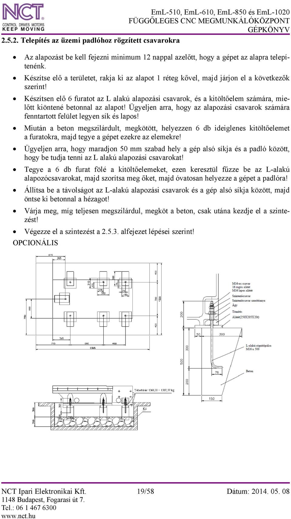 Készítsen elő 6 furatot az L alakú alapozási csavarok, és a kitöltőelem számára, mielőtt kiöntené betonnal az alapot!