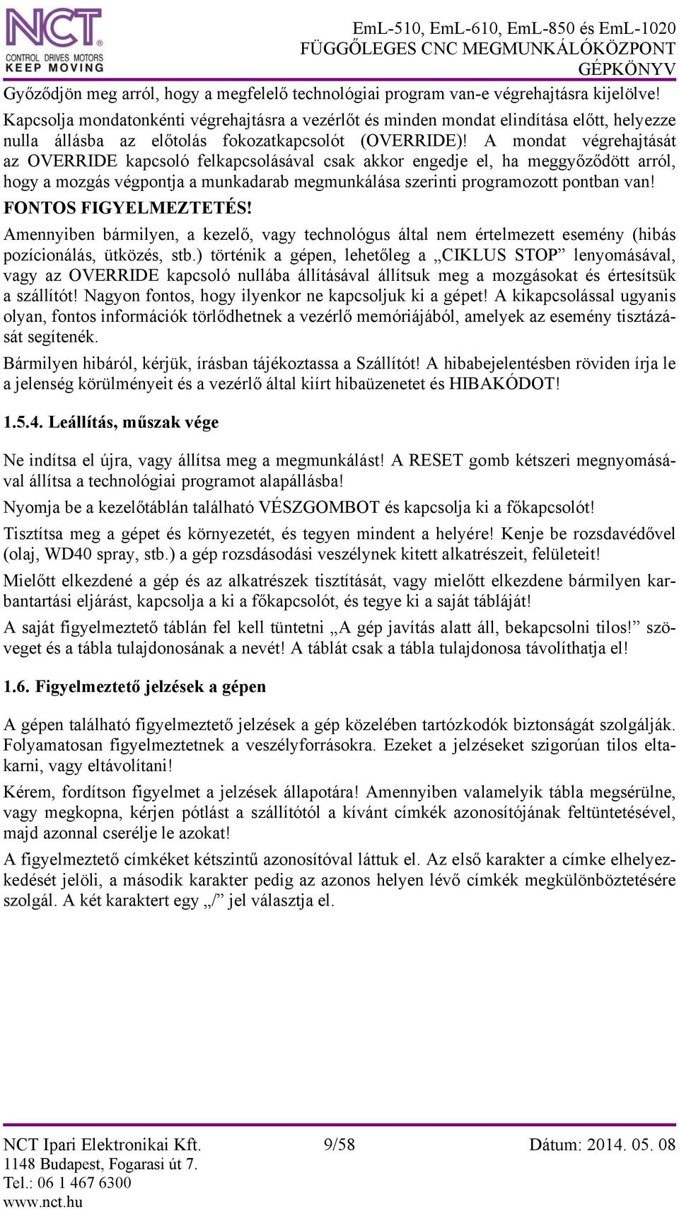 A mondat végrehajtását az OVERRIDE kapcsoló felkapcsolásával csak akkor engedje el, ha meggyőződött arról, hogy a mozgás végpontja a munkadarab megmunkálása szerinti programozott pontban van!