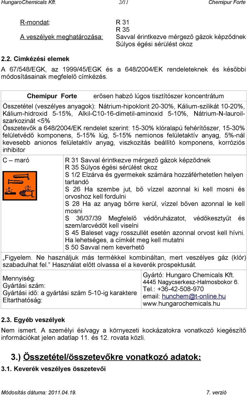 5-10%, Nátrium-N-lauroilszarkozinát <5% Összetevők a 648/2004/EK rendelet szerint: 15-30% klóralapú fehérítőszer, 15-30% felületvédő komponens, 5-15% lúg, 5-15% nemionos felületaktív anyag, 5%-nál