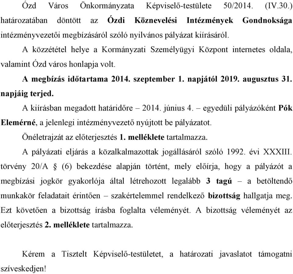 A kiírásban megadott határidőre 2014. június 4. egyedüli pályázóként Pók Elemérné, a jelenlegi intézményvezető nyújtott be pályázatot. Önéletrajzát az előterjesztés 1. melléklete tartalmazza.