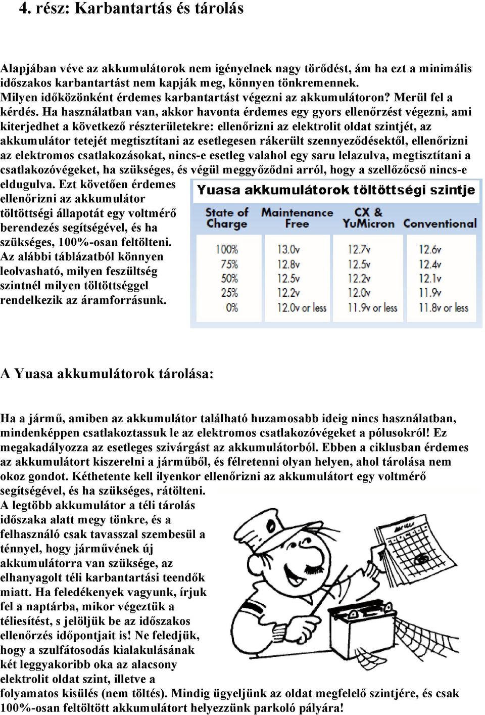 Ha használatban van, akkor havonta érdemes egy gyors ellenőrzést végezni, ami kiterjedhet a következő részterületekre: ellenőrizni az elektrolit oldat szintjét, az akkumulátor tetejét megtisztítani