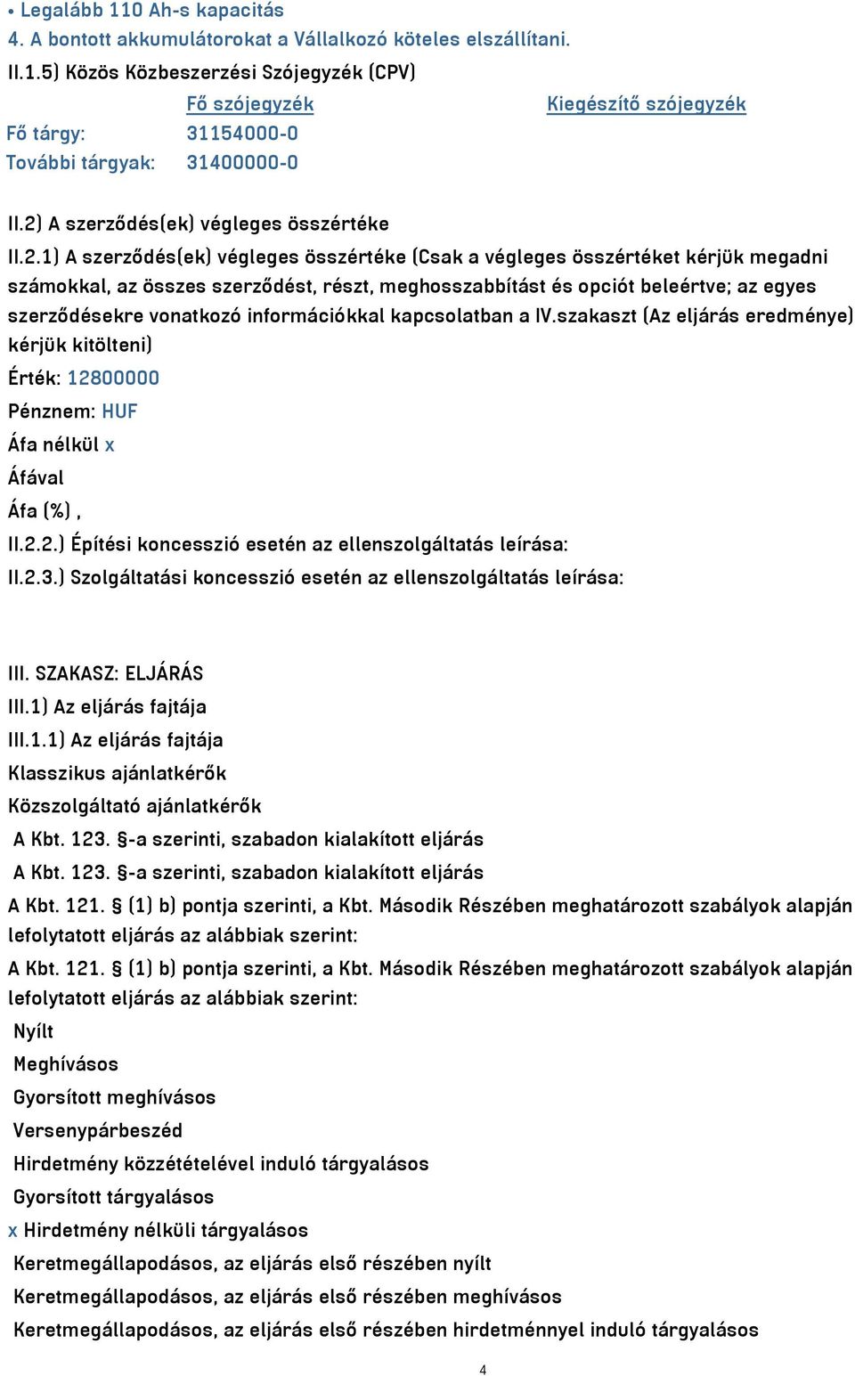 beleértve; az egyes szerződésekre vonatkozó információkkal kapcsolatban a IV.szakaszt (Az eljárás eredménye) kérjük kitölteni) Érték: 12800000 Pénznem: HUF Áfa nélkül x II.2.2.) Építési koncesszió esetén az ellenszolgáltatás leírása: II.