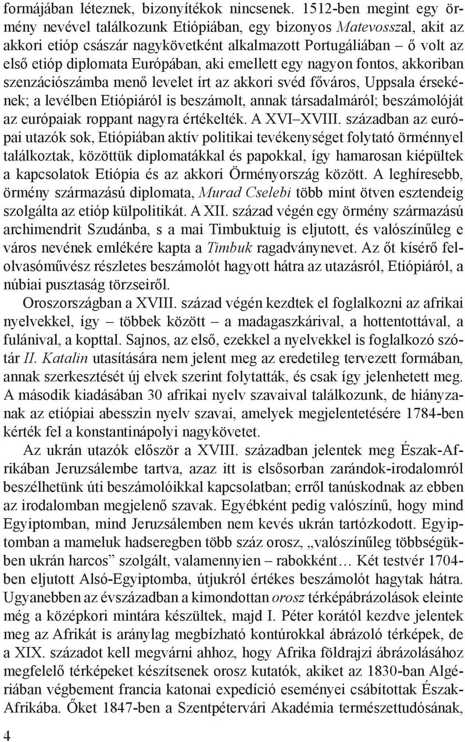 emellett egy nagyon fontos, akkoriban szenzációszámba menő levelet írt az akkori svéd főváros, Uppsala érsekének; a levélben Etiópiáról is beszámolt, annak társadalmáról; beszámolóját az európaiak