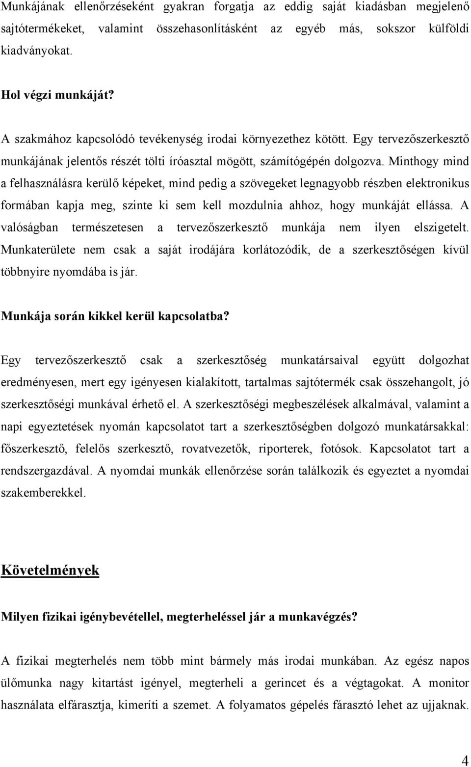 Minthogy mind a felhasználásra kerülő képeket, mind pedig a szövegeket legnagyobb részben elektronikus formában kapja meg, szinte ki sem kell mozdulnia ahhoz, hogy munkáját ellássa.