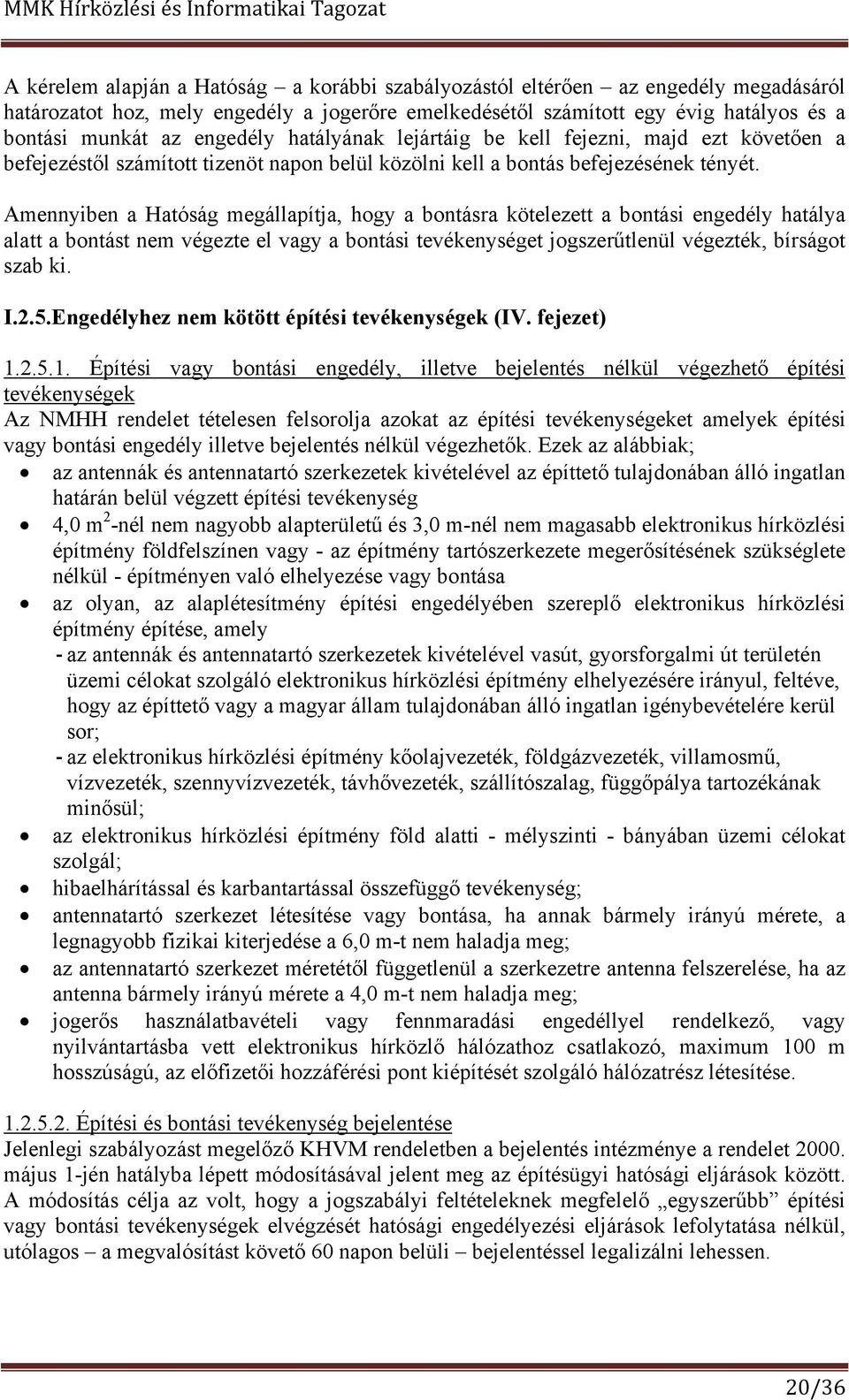 Amennyiben a Hatóság megállapítja, hogy a bontásra kötelezett a bontási engedély hatálya alatt a bontást nem végezte el vagy a bontási tevékenységet jogszerűtlenül végezték, bírságot szab ki. I.2.5.