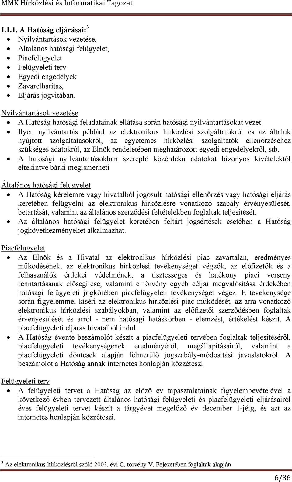 Ilyen nyilvántartás például az elektronikus hírközlési szolgáltatókról és az általuk nyújtott szolgáltatásokról, az egyetemes hírközlési szolgáltatók ellenőrzéséhez szükséges adatokról, az Elnök