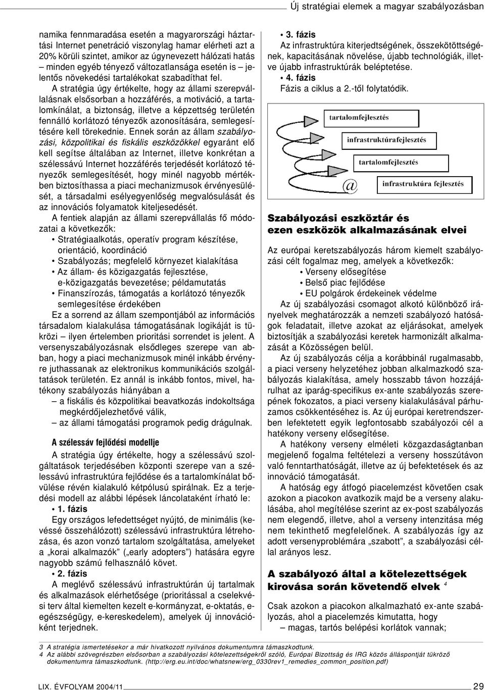 A stratégia úgy értékelte, hogy az állami szerepvállalásnak elsôsorban a hozzáférés, a motiváció, a tartalomkínálat, a biztonság, illetve a képzettség területén fennálló korlátozó tényezôk