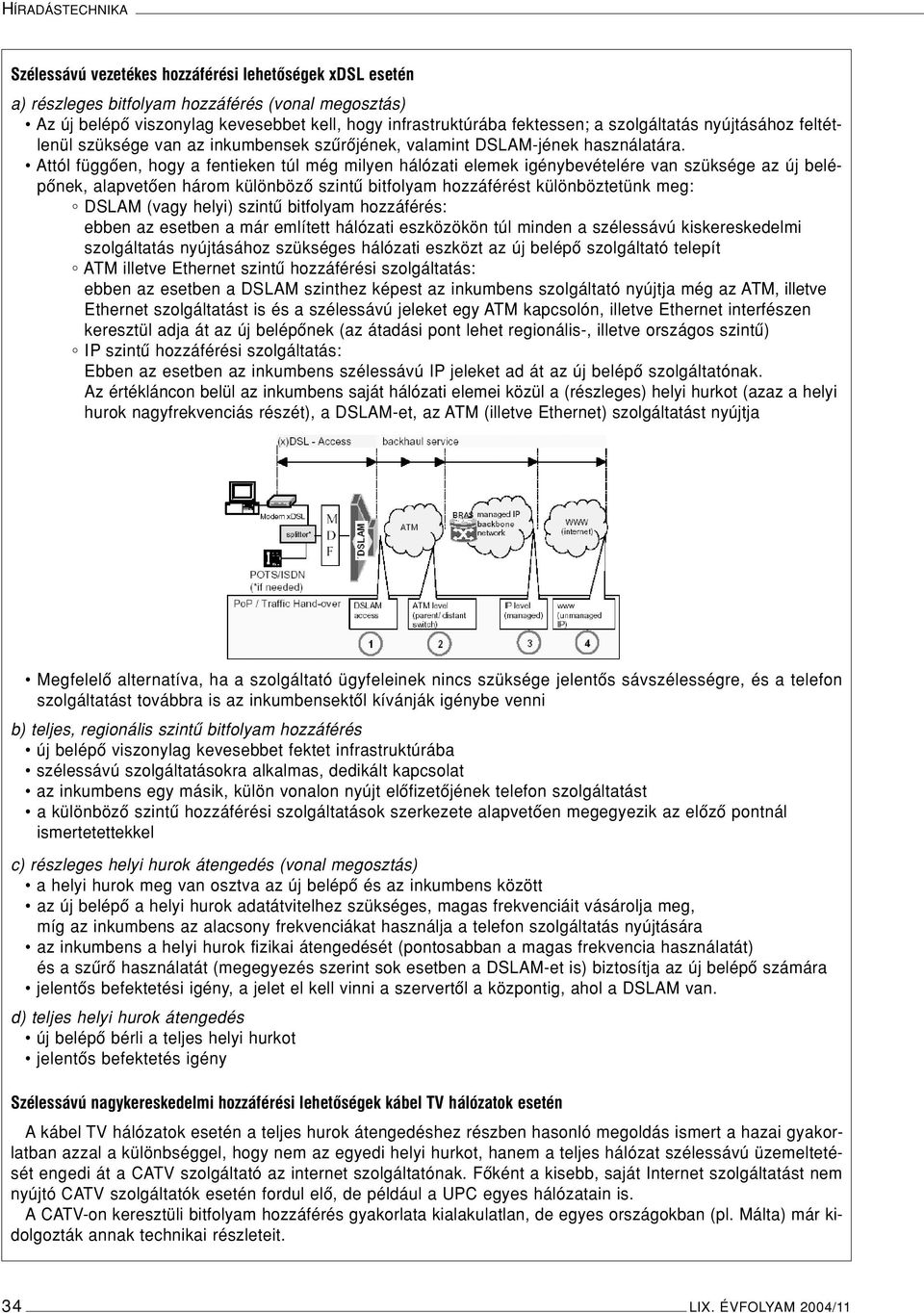 Attól függôen, hogy a fentieken túl még milyen hálózati elemek igénybevételére van szüksége az új belépônek, alapvetôen három különbözô szintû bitfolyam hozzáférést különböztetünk meg: DSLAM (vagy