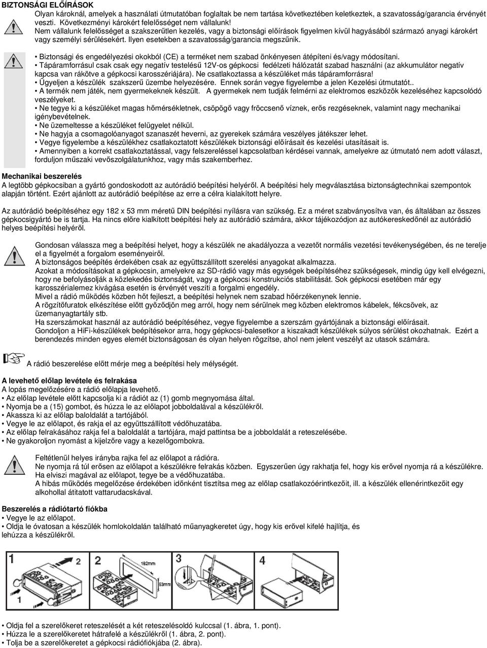 Nem vállalunk felelősséget a szakszerűtlen kezelés, vagy a biztonsági előírások figyelmen kívül hagyásából származó anyagi károkért vagy személyi sérülésekért.